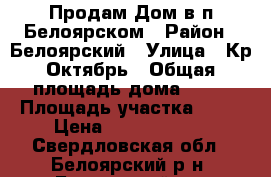 Продам Дом в п.Белоярском › Район ­ Белоярский › Улица ­ Кр.Октябрь › Общая площадь дома ­ 59 › Площадь участка ­ 26 › Цена ­ 16 000 000 - Свердловская обл., Белоярский р-н, Белоярский пгт Недвижимость » Дома, коттеджи, дачи продажа   